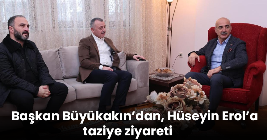 Başkan Büyükakın’dan, Hüseyin Erol’a taziye ziyareti