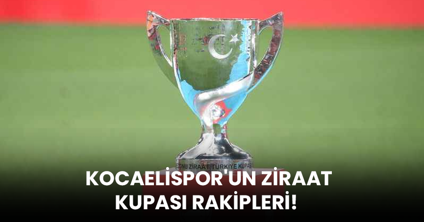 KOCAELİSPOR'UN ZİRAAT KUPASI RAKİPLERİ!