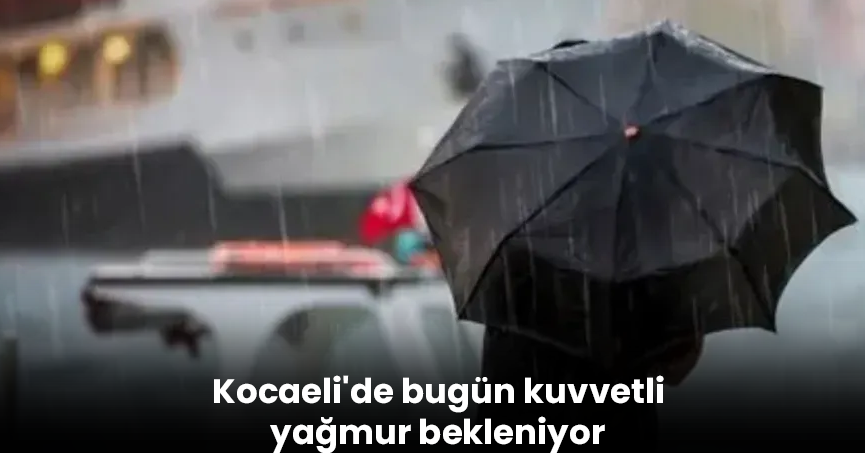 Kocaeli'de bugün kuvvetli yağmur bekleniyor