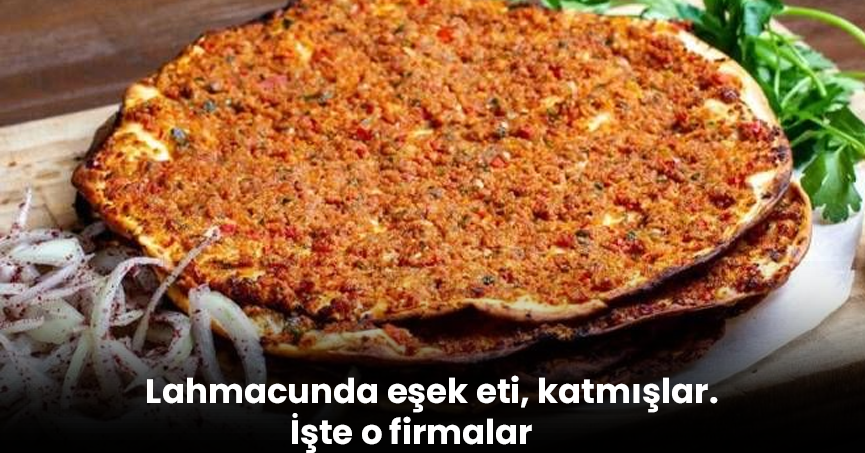 Lahmacunda eşek eti, katmışlar. İşte o firmalar