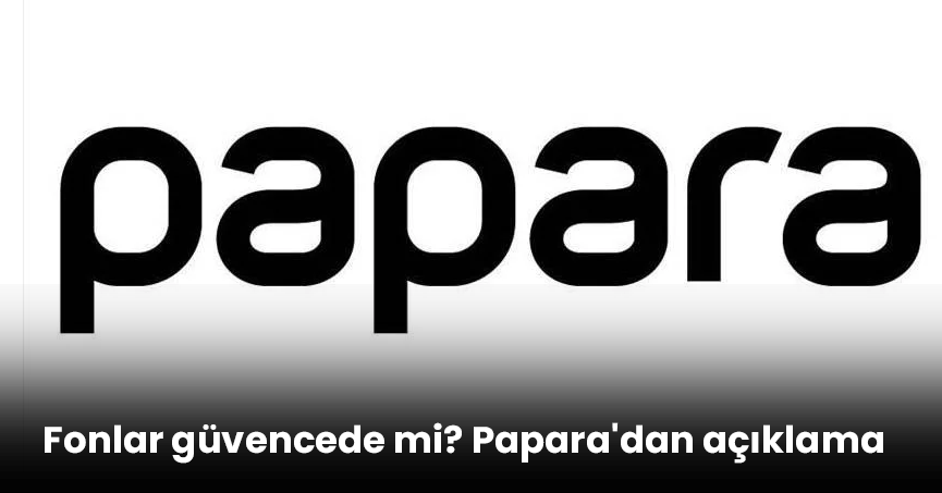 Fonlar güvencede mi? Papara'dan açıklama