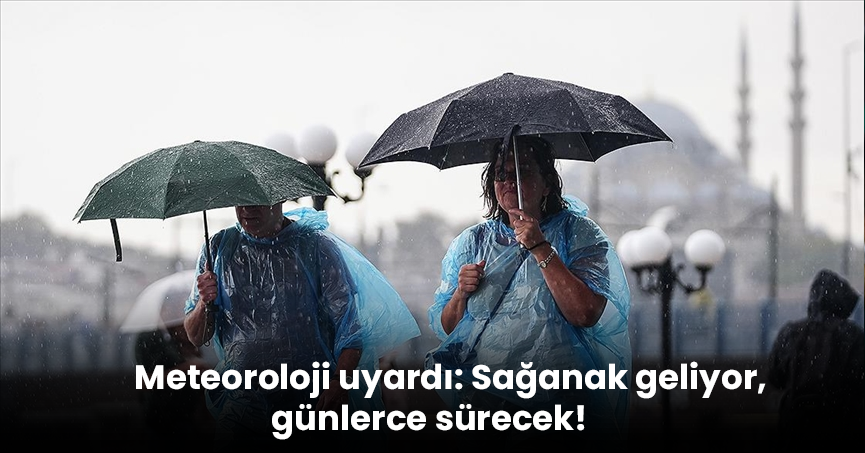 Meteoroloji uyardı: Sağanak geliyor, günlerce sürecek!