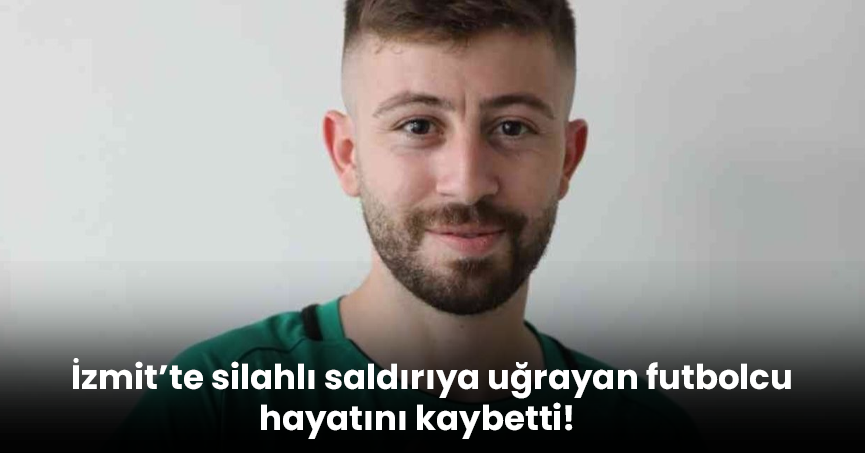 İzmit’te silahlı saldırıya uğrayan futbolcu hayatını kaybetti!
