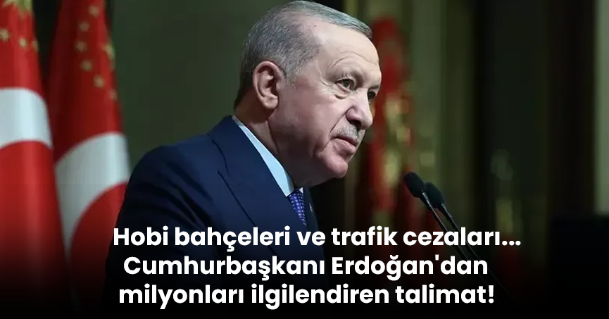 Hobi bahçeleri ve trafik cezaları... Cumhurbaşkanı Erdoğan'dan milyonları ilgilendiren talimat!