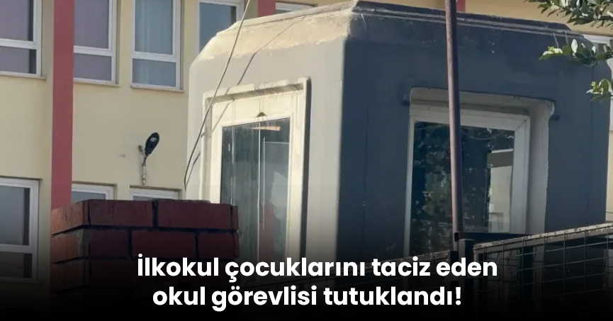 İlkokul çocuklarını taciz eden okul görevlisi tutuklandı!