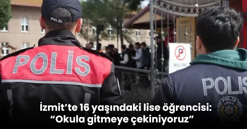 İzmit’te 16 yaşındaki lise öğrencisi: “Okula gitmeye çekiniyoruz”