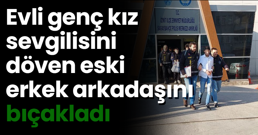Evli genç kız, sevgilisini döven eski erkek arkadaşını bıçakladı