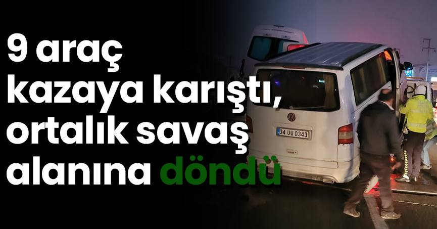 9 araç kazaya karıştı, ortalık savaş alanına döndü