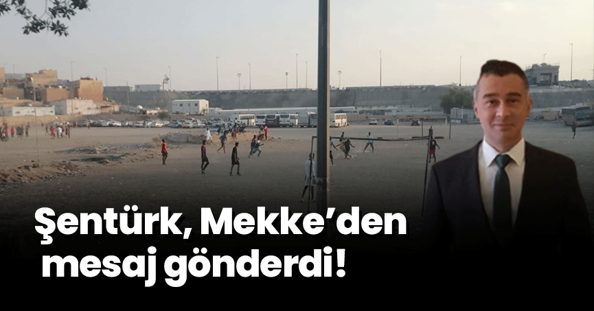 Şentürk, Mekke’den mesaj gönderdi!