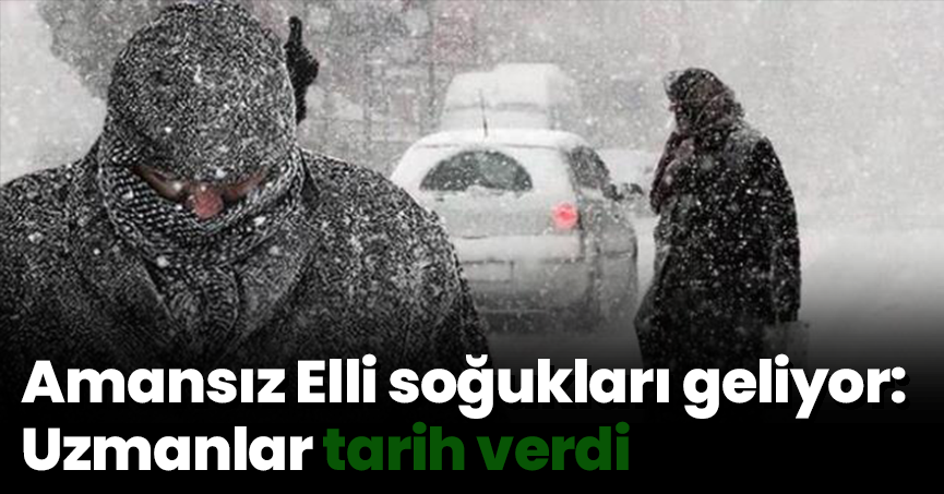 Amansız Elli soğukları geliyor: Uzmanlar tarih verdi
