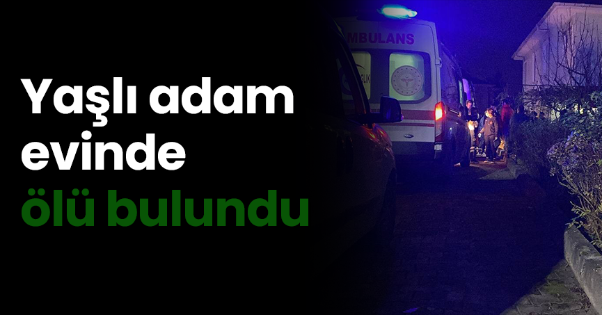 Yaşlı adam evinde ölü bulundu