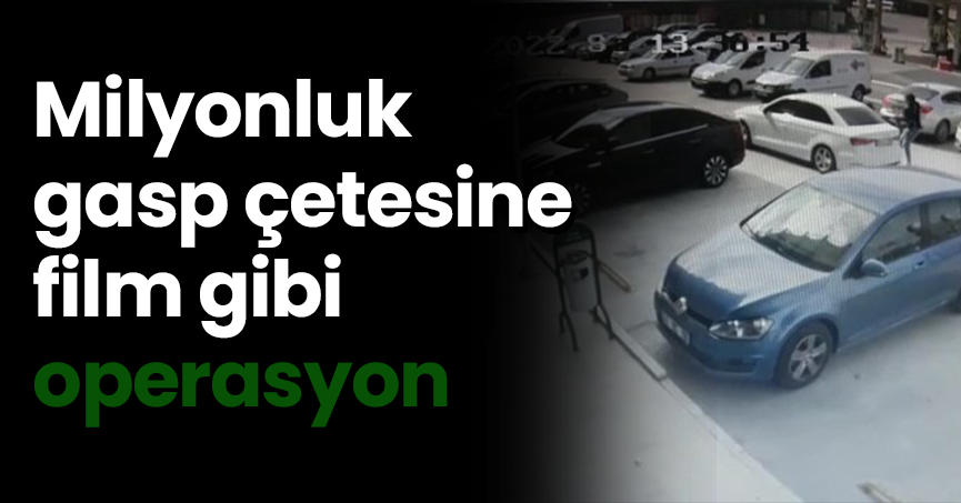Milyonluk gasp çetesine film gibi operasyon