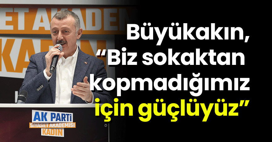 Başkan Büyükakın,“Biz sokaktan kopmadığımız için güçlüyüz”