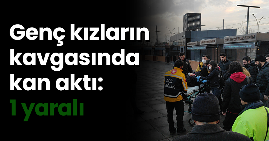 Genç kızların kavgasında kan aktı: 1 yaralı