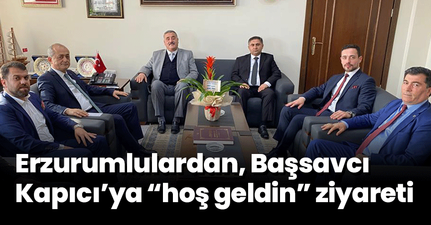 Erzurumlulardan, Başsavcı Kapıcı’ya “hoş geldin” ziyareti