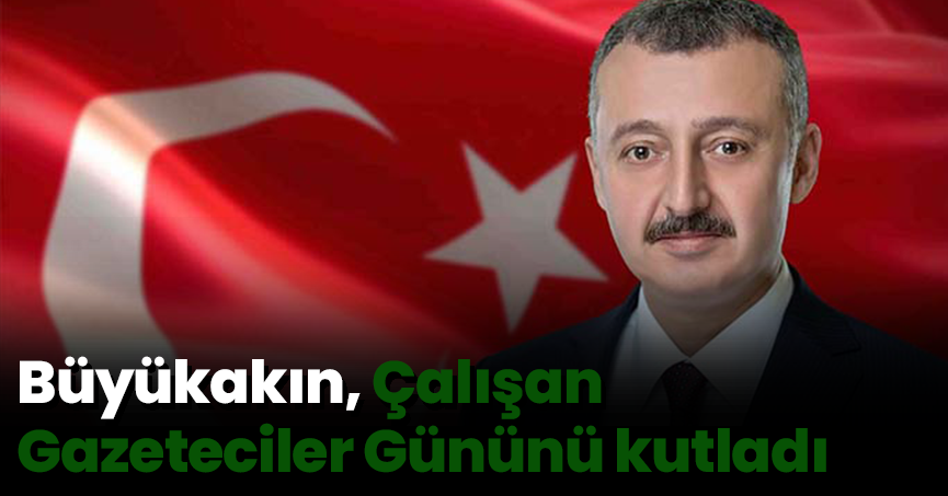Büyükakın Çalışan Gazeteciler Gününü kutladı