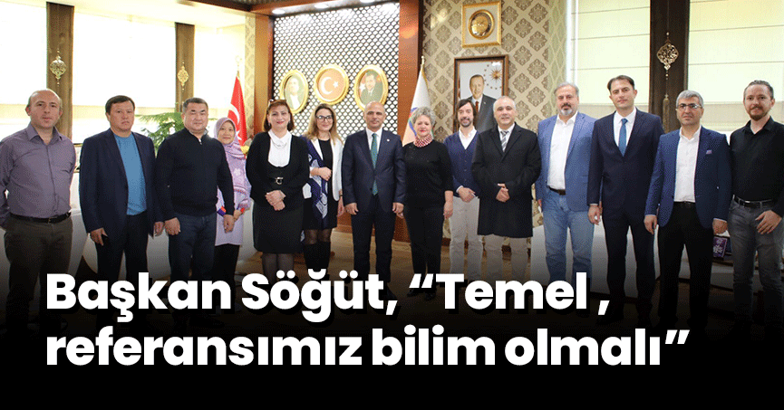 Başkan Söğüt, “Temel referansımız bilim olmalı”