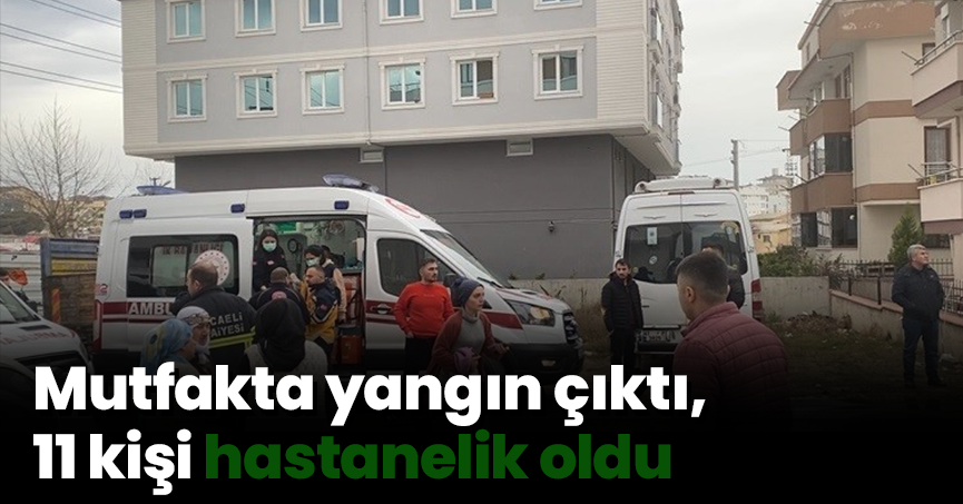 Mutfakta yangın çıktı, 11 kişi hastanelik oldu