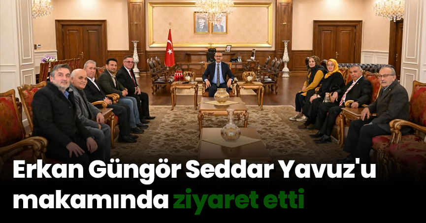 Erkan Güngör Seddar Yavuz'u makamında ziyaret etti