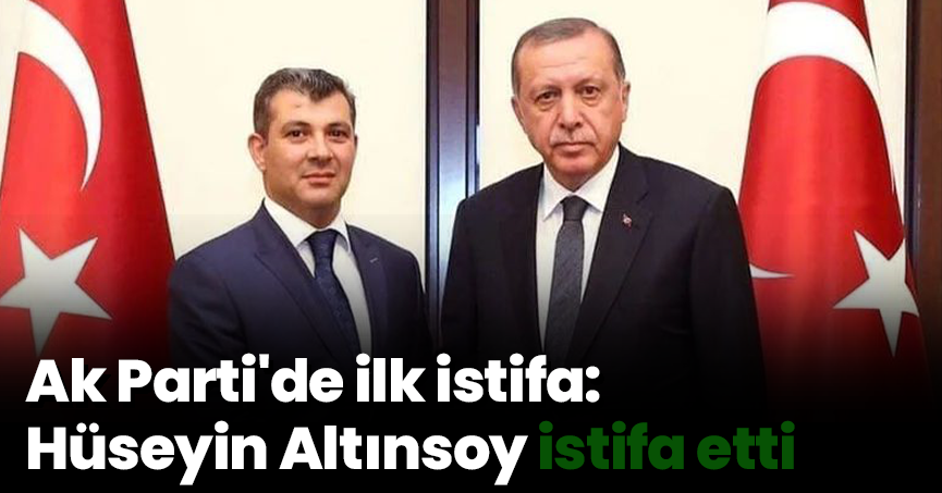 Ak Parti'de ilk istifa: Hüseyin Altınsoy istifa etti