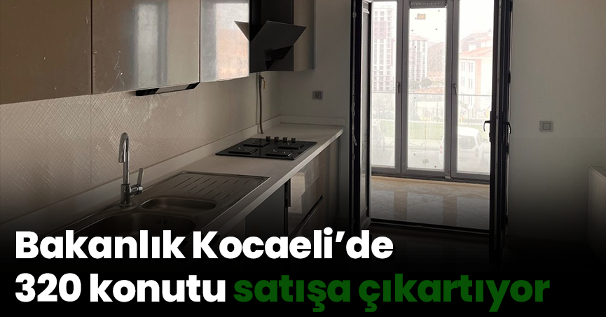 Bakanlık Kocaeli’de 320 konutu satışa çıkartıyor