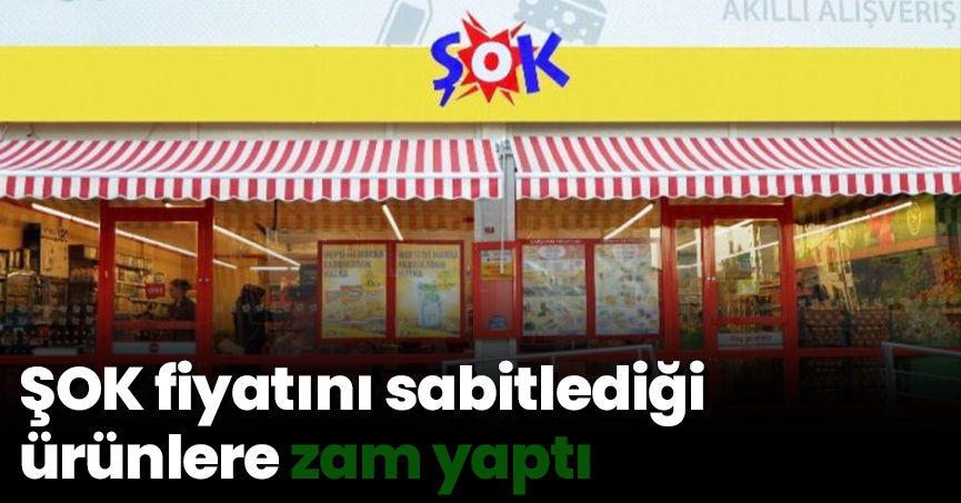 ŞOK fiyatını sabitlediği ürünlere zam yaptı