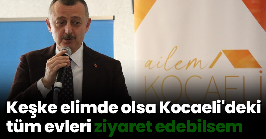 Keşke elimde olsa Kocaeli'deki tüm evleri ziyaret edebilsem