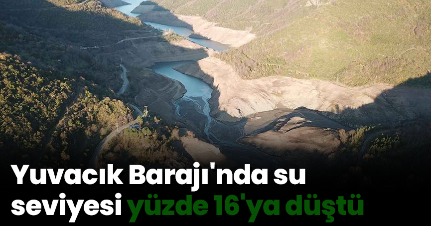Yuvacık Barajı'nda su seviyesi yüzde 16'ya düştü