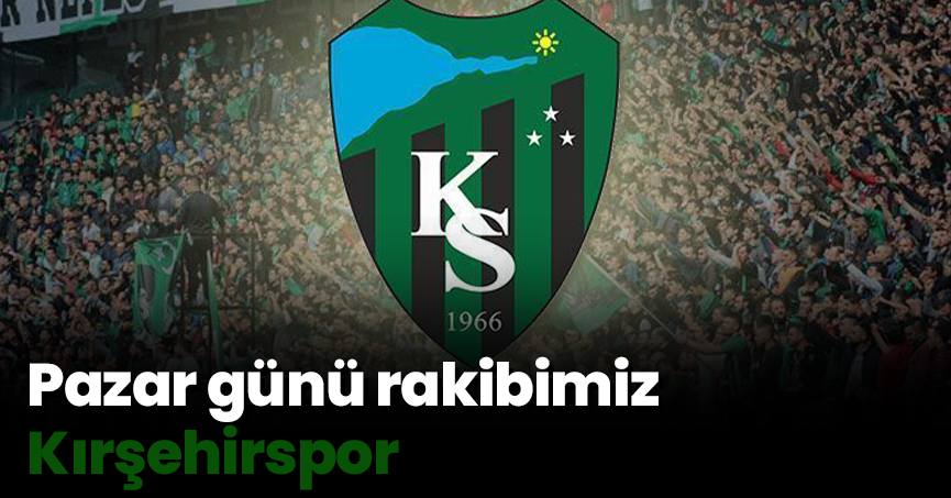 Pazar günü rakibimiz Kırşehirspor