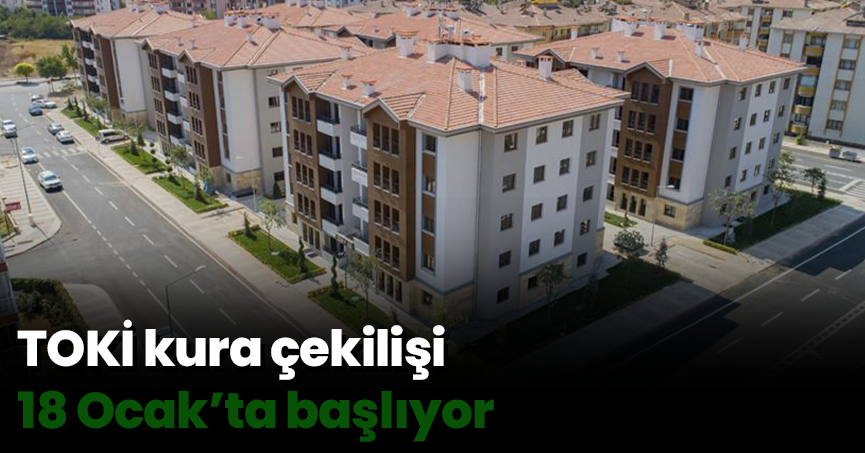 TOKİ kura çekilişi 18 Ocak’ta başlıyor