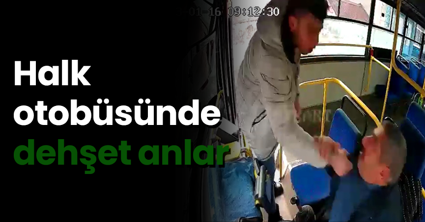 Halk otobüsünde dehşet anlar