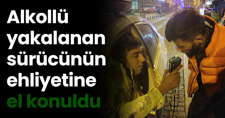 Alkollü yakalanan sürücünün ehliyetine el konuldu