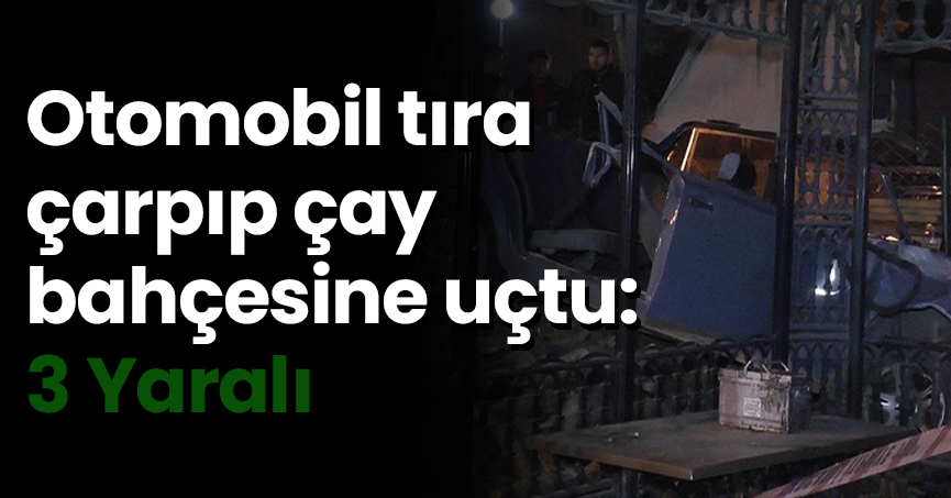 Otomobil tıra çarpıp çay bahçesine uçtu: 3 yaralı
