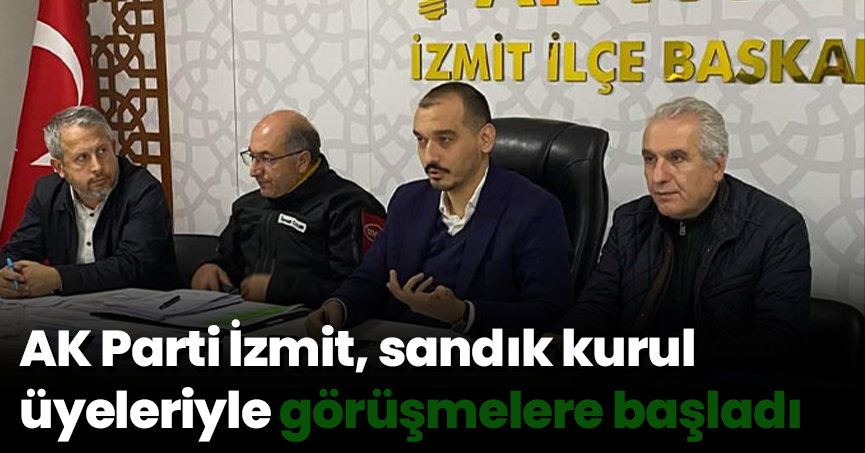 AK Parti İzmit, sandık kurul üyeleriyle görüşmelere başladı