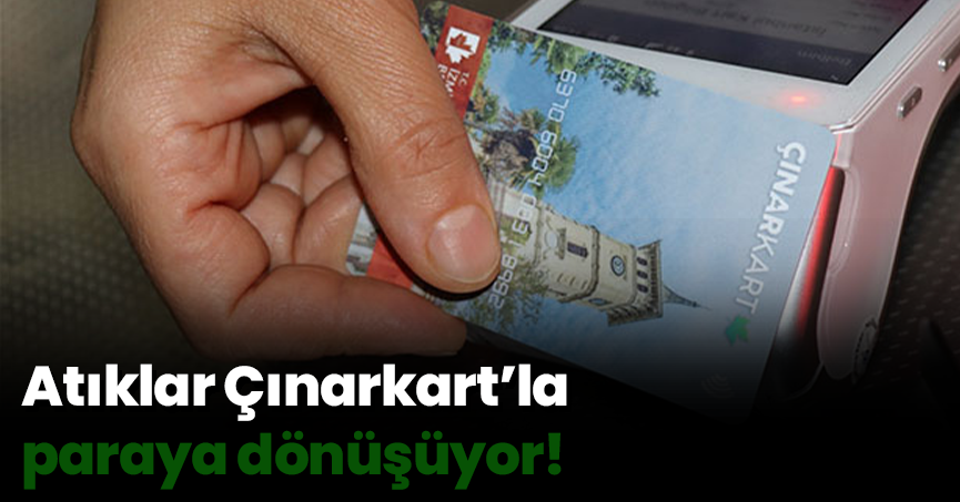Atıklar Çınarkart’la paraya dönüşüyor!
