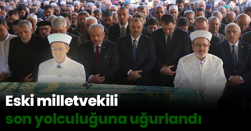 Eski milletvekili son yolculuğuna uğurlandı