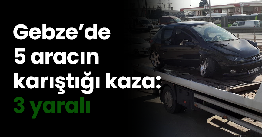 Gebze’de 5 aracın karıştığı kaza: 3 yaralı