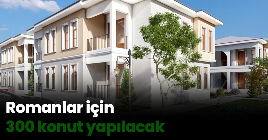 Romanlar için 300 konut yapılacak
