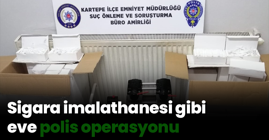 Sigara imalathanesi gibi eve polis operasyonu