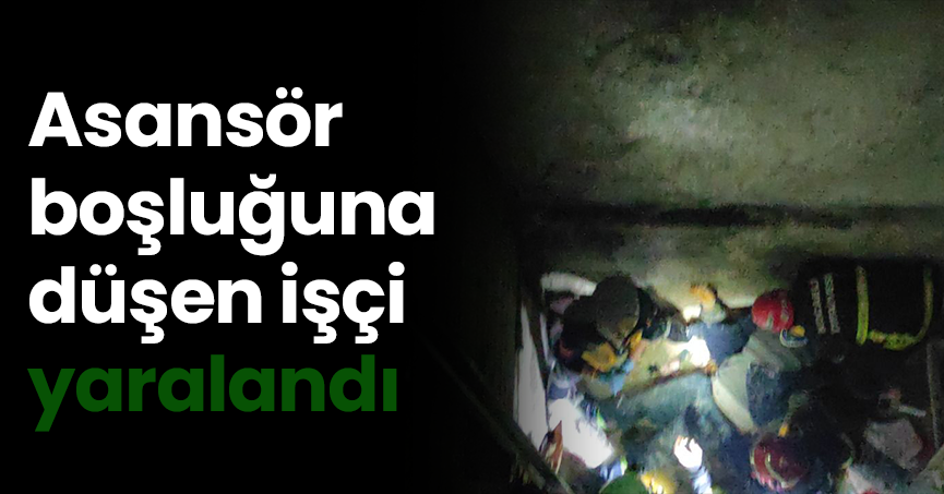 Asansör boşluğuna düşen işçi yaralandı
