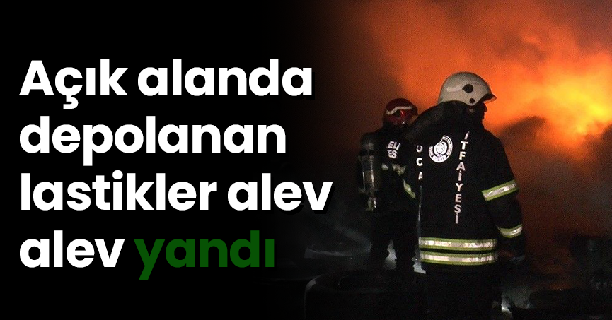 Açık alanda depolanan lastikler alev alev yandı