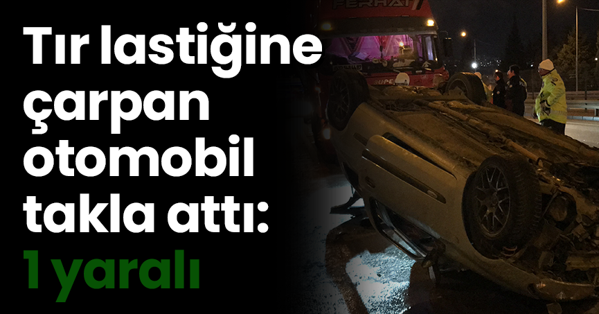 Tır lastiğine çarpan otomobil  takla attı: 1 yaralı