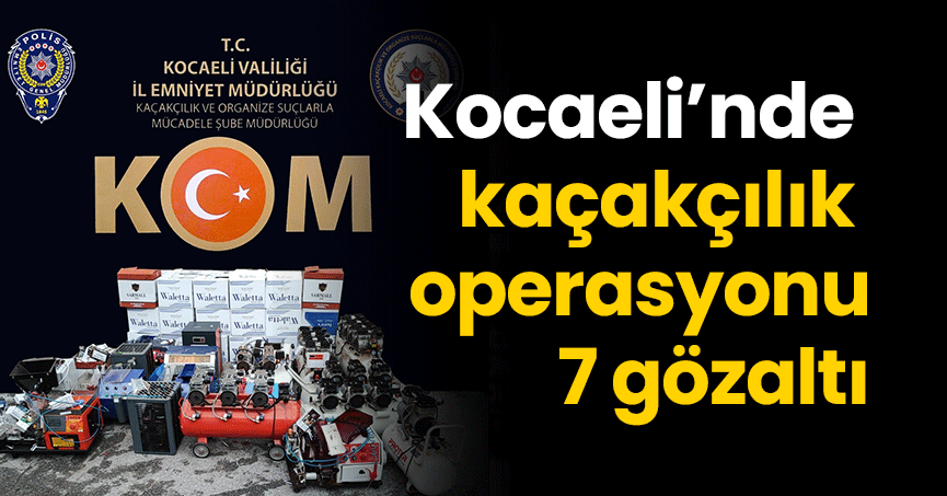 Kocaeli’nde kaçakçılık operasyonu 7 gözaltı