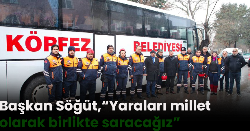 Başkan Söğüt, “Yaraları millet olarak birlikte saracağız”