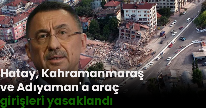 Hatay, Kahramanmaraş ve Adıyaman'a araç girişleri yasaklandı