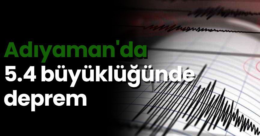 Adıyaman'da 5.4 büyüklüğünde deprem