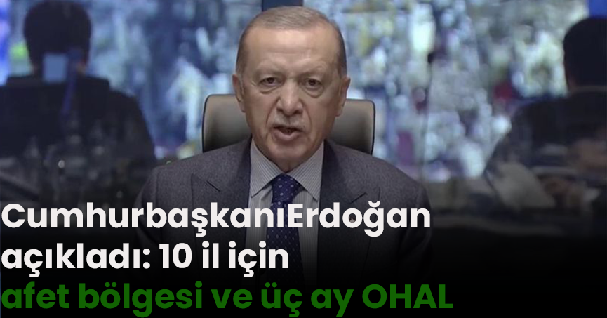 Cumhurbaşkanı Erdoğan açıkladı: 10 il için afet bölgesi ve üç ay OHAL