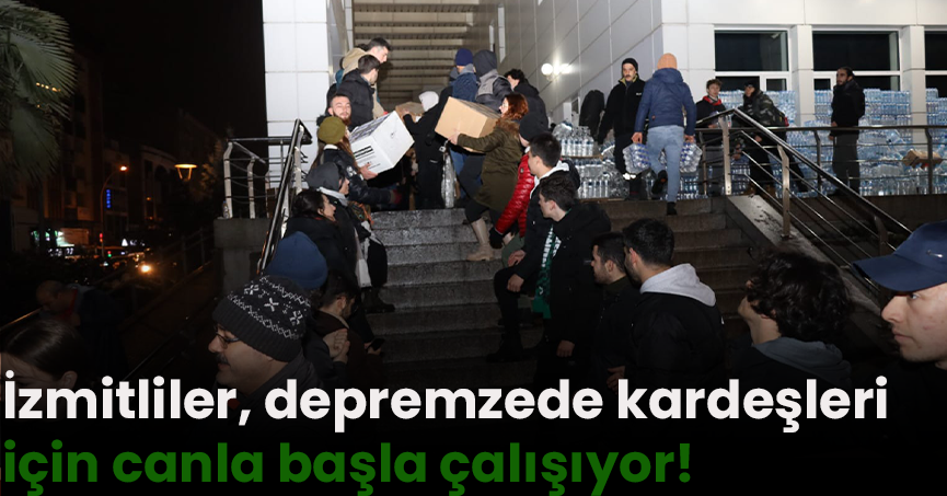 İzmitliler, depremzede kardeşleri için canla başla çalışıyor!