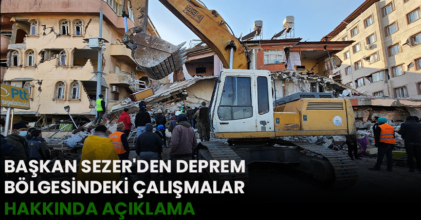 BAŞKAN SEZER'DEN DEPREM BÖLGESİNDEKİ ÇALIŞMALAR HAKKINDA AÇIKLAMA