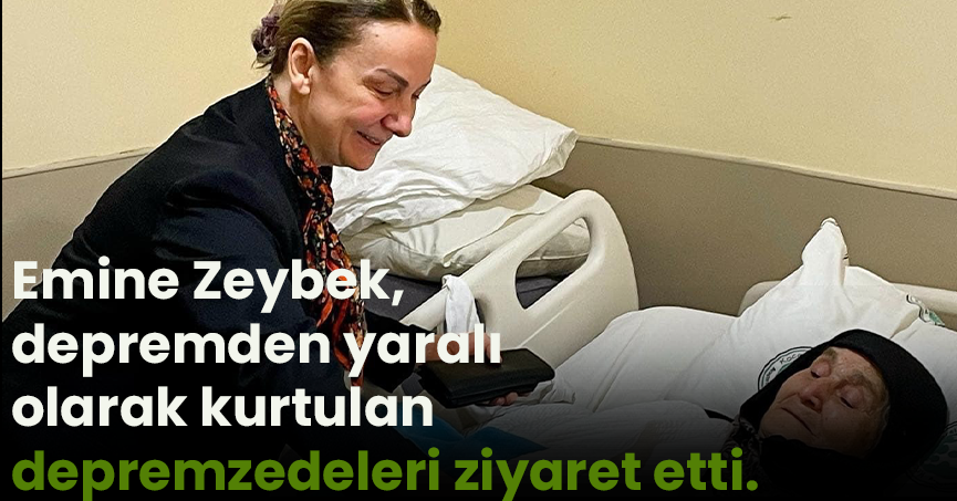 Emine Zeybek,  depremden yaralı olarak kurtulan depremzedeleri ziyaret etti